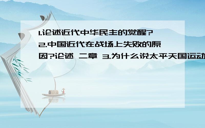 1.论述近代中华民主的觉醒?2.中国近代在战场上失败的原因?论述 二章 3.为什么说太平天国运动是农民运动1.论述近代中华民主的觉醒?2.中国近代在战场上失败的原因?论述 3.为什么说太平天国