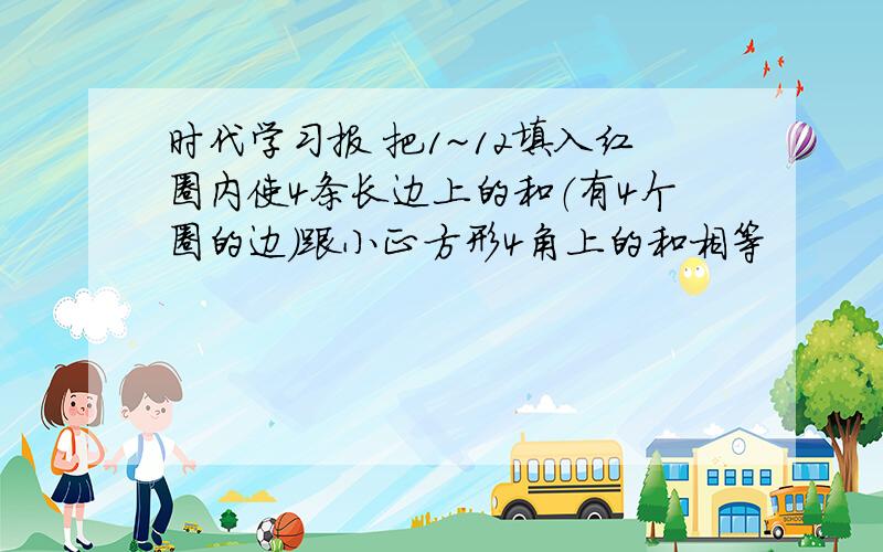 时代学习报 把1~12填入红圈内使4条长边上的和（有4个圈的边）跟小正方形4角上的和相等