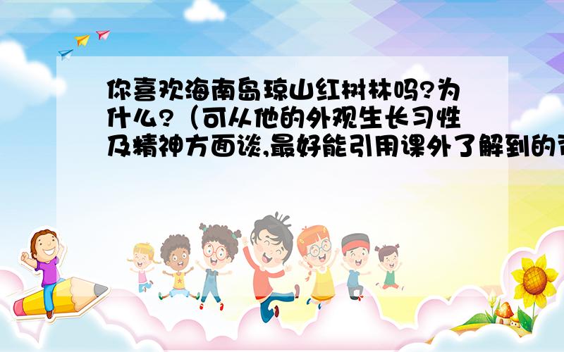 你喜欢海南岛琼山红树林吗?为什么?（可从他的外观生长习性及精神方面谈,最好能引用课外了解到的资料）