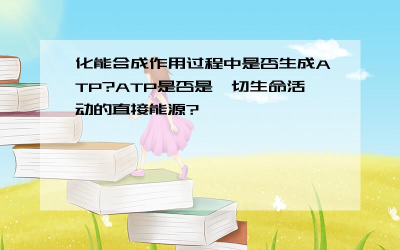 化能合成作用过程中是否生成ATP?ATP是否是一切生命活动的直接能源?