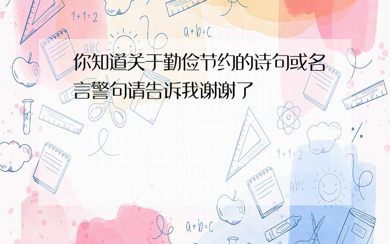 你知道关于勤俭节约的诗句或名言警句请告诉我谢谢了