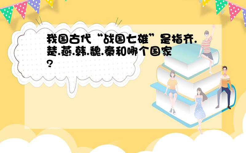 我国古代“战国七雄”是指齐.楚.燕.韩.魏.秦和哪个国家?