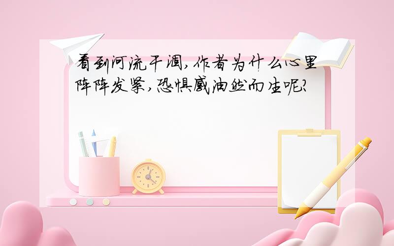 看到河流干涸,作者为什么心里阵阵发紧,恐惧感油然而生呢?