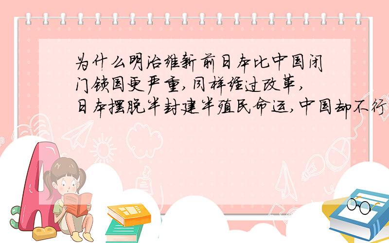 为什么明治维新前日本比中国闭门锁国更严重,同样经过改革,日本摆脱半封建半殖民命运,中国却不行中国通过洋务运动日本通过明治维新