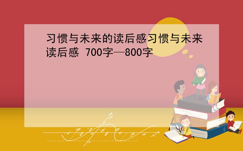 习惯与未来的读后感习惯与未来读后感 700字—800字