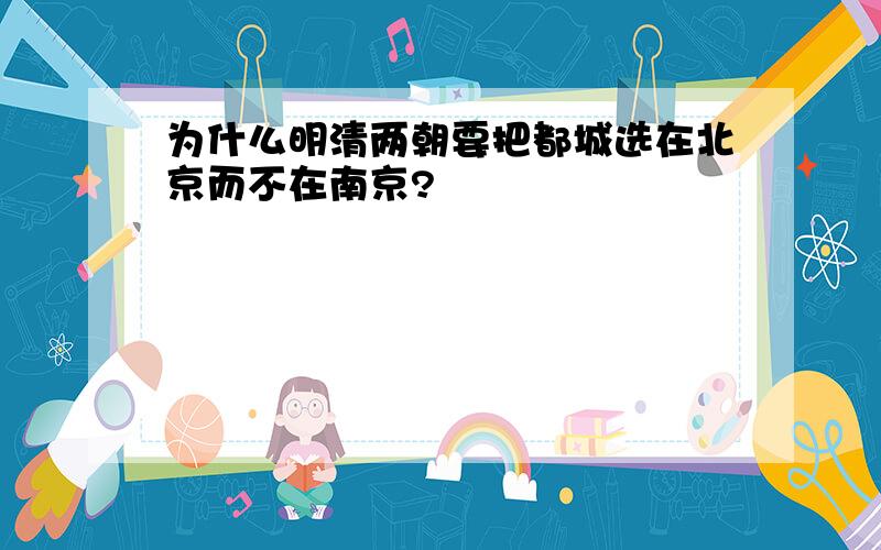 为什么明清两朝要把都城选在北京而不在南京?