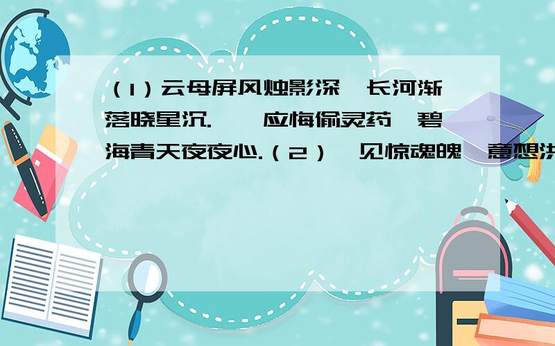 （1）云母屏风烛影深,长河渐落晓星沉.嫦娥应悔偷灵药,碧海青天夜夜心.（2）一见惊魂魄,意想洪炉始开辟.疑是九龙夭矫欲攀天,忽逢霹雳一声化为石.（3）女娲炼石补天处,石破天惊逗秋雨.梦