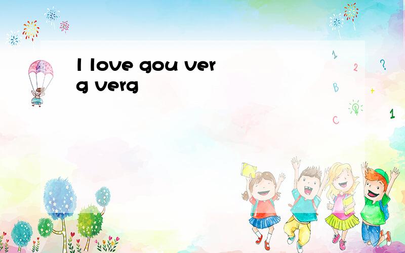 l love gou verg verg