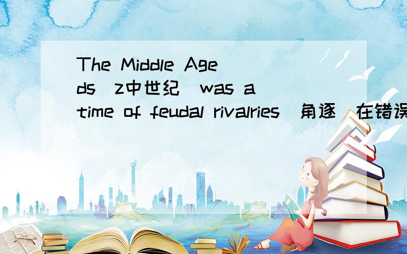 The Middle Ageds(z中世纪）was a time of feudal rivalries(角逐）在错误的文句下放划一横线或指出在哪须添单词或划去错误单词