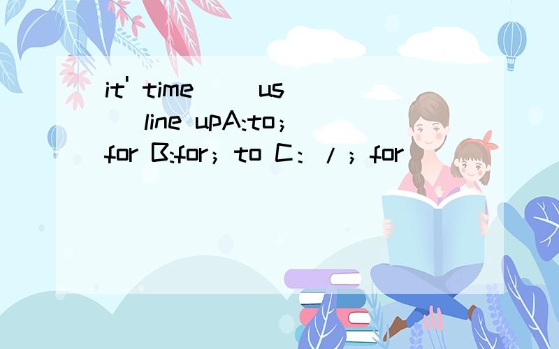 it' time( )us( )line upA:to；for B:for；to C：/；for