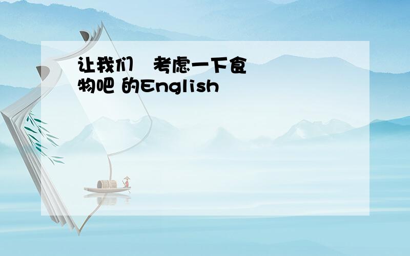 让我们̒考虑一下食物吧 的English