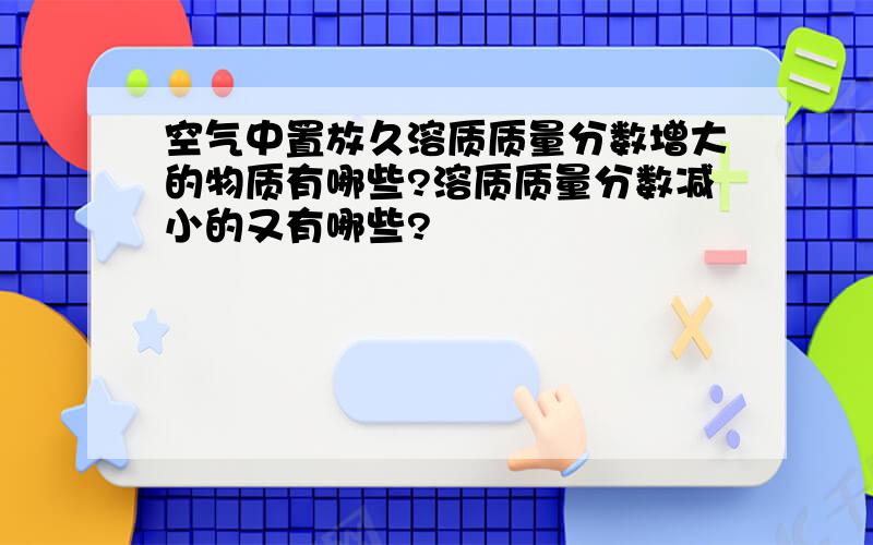 空气中置放久溶质质量分数增大的物质有哪些?溶质质量分数减小的又有哪些?