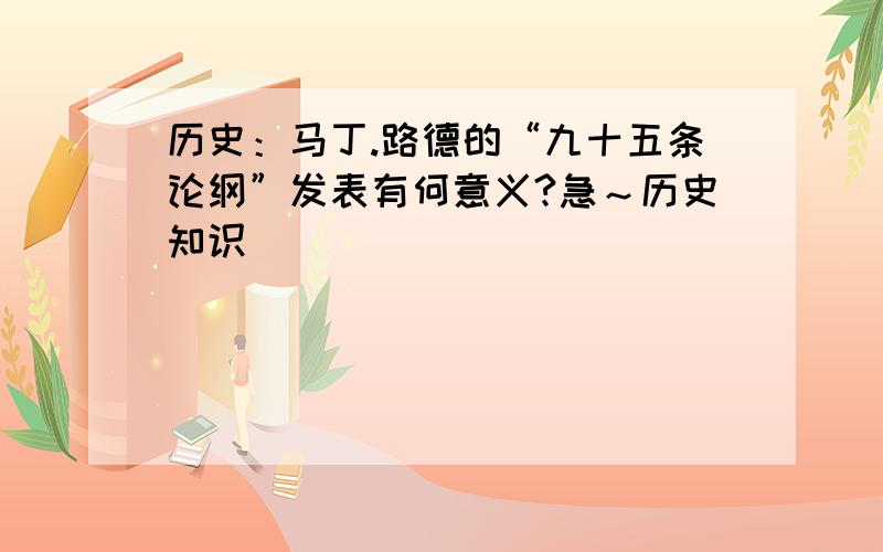 历史：马丁.路德的“九十五条论纲”发表有何意义?急～历史知识