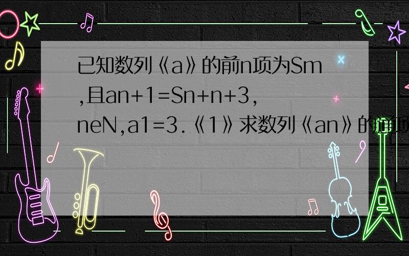 已知数列《a》的前n项为Sm,且an+1=Sn+n+3,neN,a1=3.《1》求数列《an》的通项 《2》设bn=an-1=3《neN>,