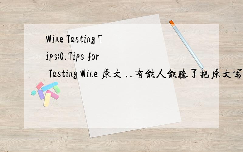 Wine Tasting Tips:0.Tips for Tasting Wine 原文 ..有能人能听了把原文写下么....周五前啊