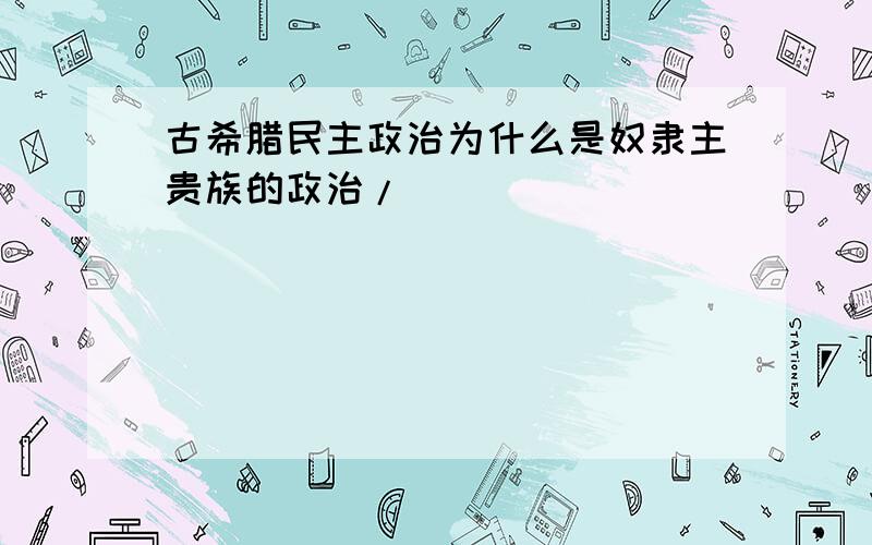 古希腊民主政治为什么是奴隶主贵族的政治/