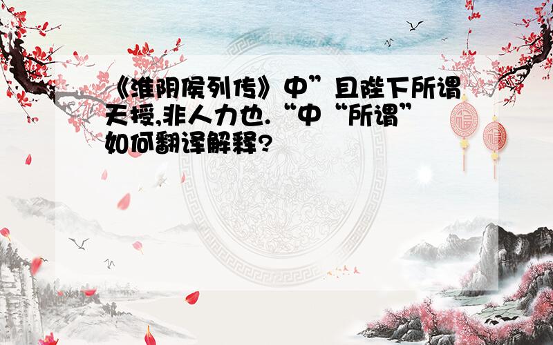 《淮阴侯列传》中”且陛下所谓天授,非人力也.“中“所谓”如何翻译解释?