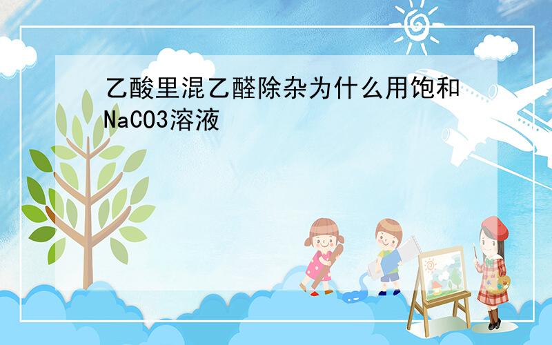 乙酸里混乙醛除杂为什么用饱和NaCO3溶液