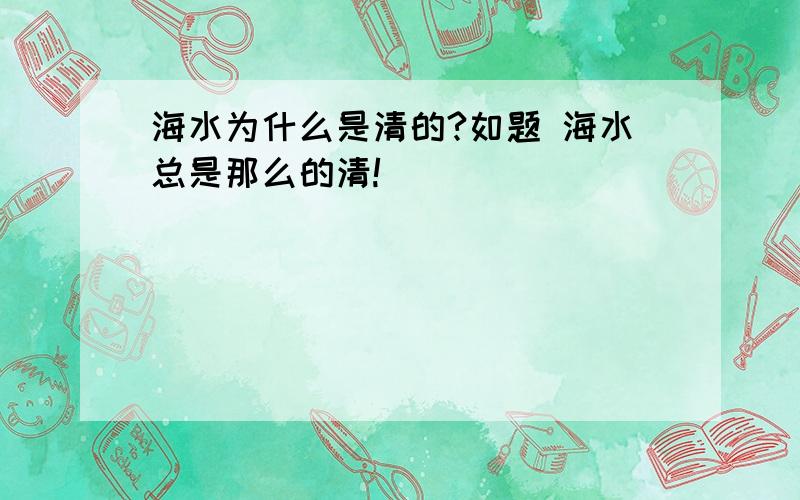 海水为什么是清的?如题 海水总是那么的清!