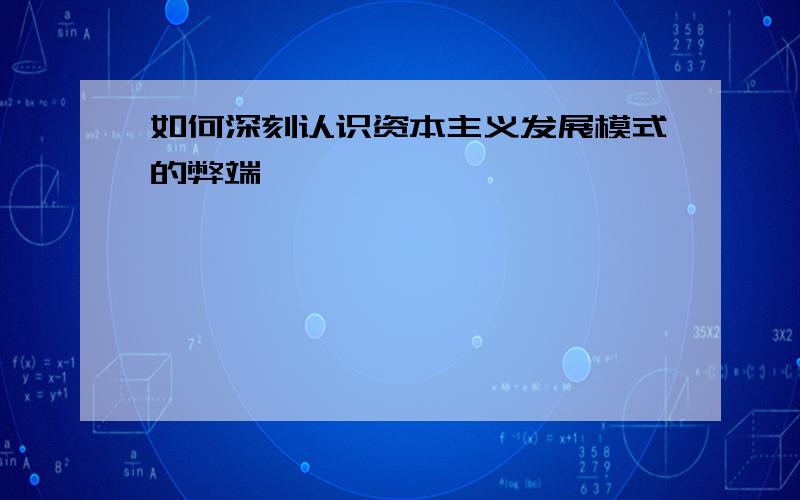 如何深刻认识资本主义发展模式的弊端