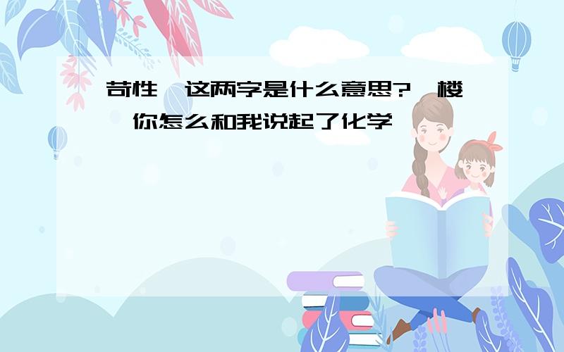 苛性,这两字是什么意思?一楼,你怎么和我说起了化学