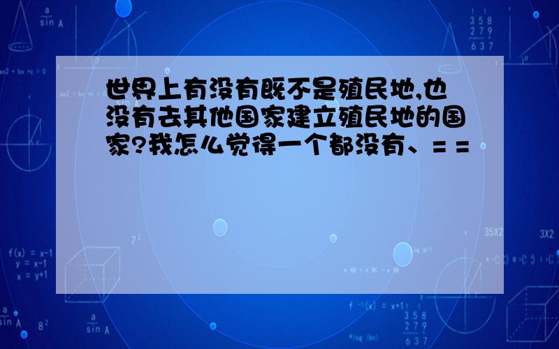 世界上有没有既不是殖民地,也没有去其他国家建立殖民地的国家?我怎么觉得一个都没有、= =