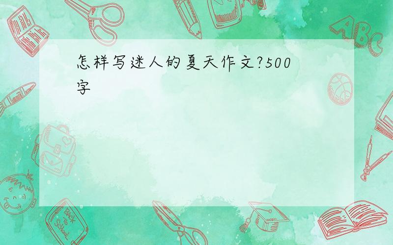 怎样写迷人的夏天作文?500字