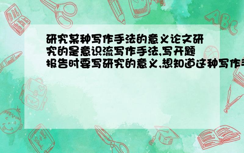 研究某种写作手法的意义论文研究的是意识流写作手法,写开题报告时要写研究的意义,想知道这种写作手法有什么意义.是意义不是目的,