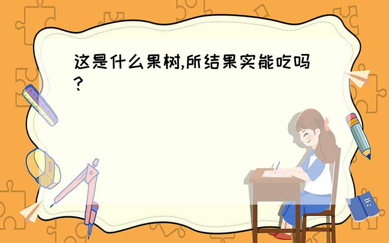 这是什么果树,所结果实能吃吗?