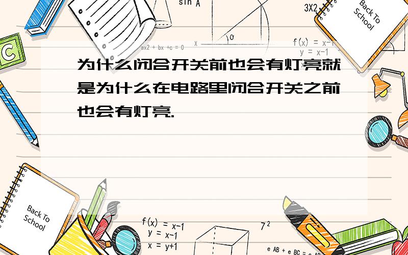 为什么闭合开关前也会有灯亮就是为什么在电路里闭合开关之前也会有灯亮.