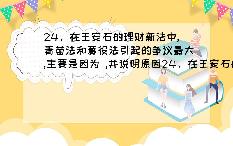 24、在王安石的理财新法中,青苗法和募役法引起的争议最大,主要是因为 ,并说明原因24、在王安石的理财新法中,青苗法和募役法引起的争议最大,主要是因为A、严重损害了大官僚、大地主、