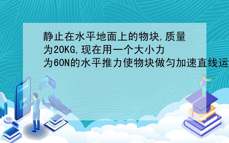 静止在水平地面上的物块,质量为20KG,现在用一个大小力为60N的水平推力使物块做匀加速直线运动,当物块移动9.0M时,速度达到6.0M.S.求：物块加速度的大小?