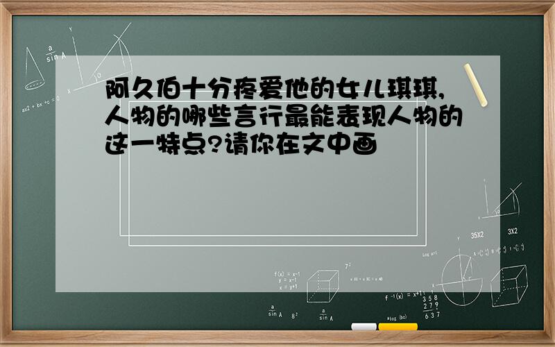 阿久伯十分疼爱他的女儿琪琪,人物的哪些言行最能表现人物的这一特点?请你在文中画