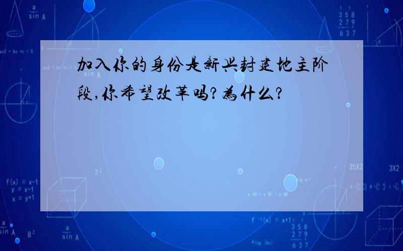 加入你的身份是新兴封建地主阶段,你希望改革吗?为什么?