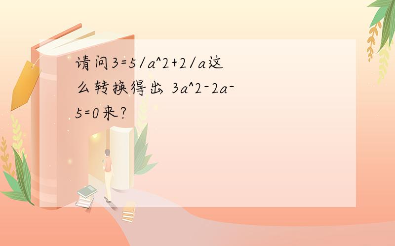 请问3=5/a^2+2/a这么转换得出 3a^2-2a-5=0来?