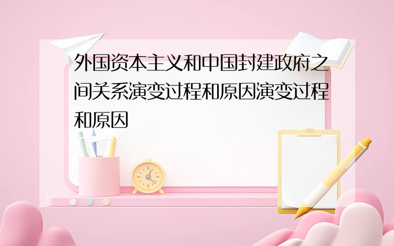 外国资本主义和中国封建政府之间关系演变过程和原因演变过程和原因