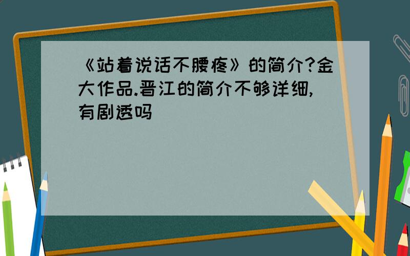 《站着说话不腰疼》的简介?金大作品.晋江的简介不够详细,有剧透吗