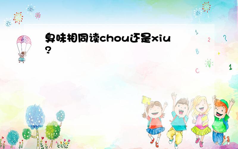 臭味相同读chou还是xiu?