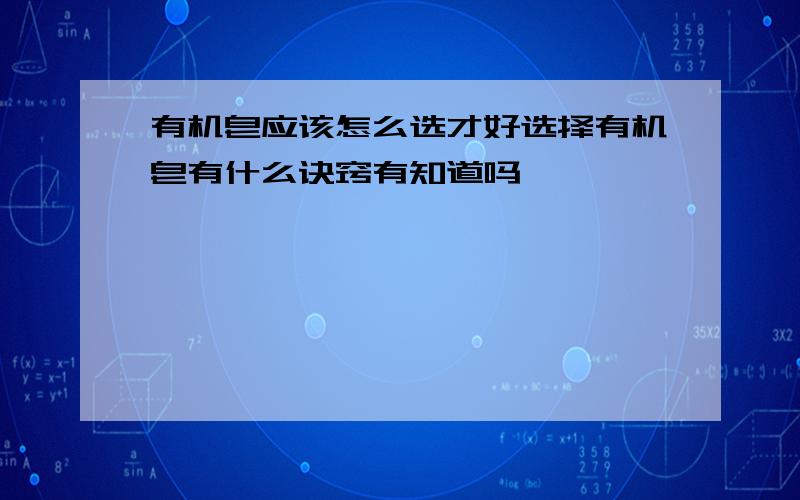 有机皂应该怎么选才好选择有机皂有什么诀窍有知道吗