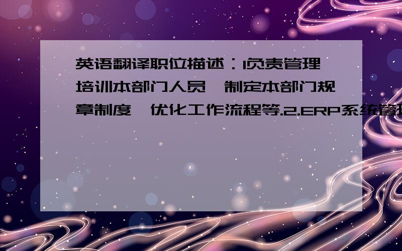 英语翻译职位描述：1负责管理培训本部门人员,制定本部门规章制度,优化工作流程等.2.ERP系统管理.CSV数据管理3.与日本仓库方面保持联络,应对日本仓库和顾客反馈的各方面事宜.4.日本乐天,