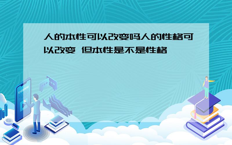 人的本性可以改变吗人的性格可以改变 但本性是不是性格