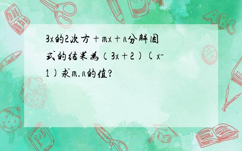 3x的2次方+mx+n分解因式的结果为（3x+2)(x-1)求m.n的值?