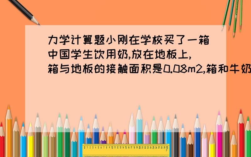 力学计算题小刚在学校买了一箱中国学生饮用奶,放在地板上,箱与地板的接触面积是0.08m2,箱和牛奶总质量是6.6kg,箱中每一小袋牛奶的包装袋上标有“净含量200ml、206g”字样求：(1) 这种牛奶的