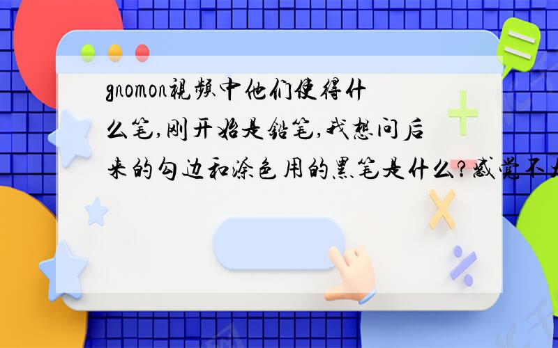 gnomon视频中他们使得什么笔,刚开始是铅笔,我想问后来的勾边和涂色用的黑笔是什么?感觉不太像马克笔.