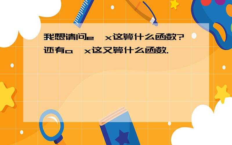 我想请问e^x这算什么函数?还有a^x这又算什么函数.