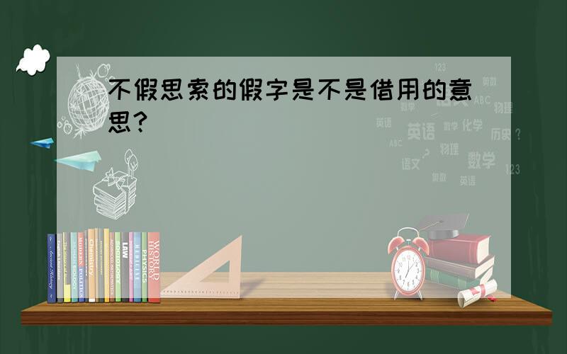 不假思索的假字是不是借用的意思?