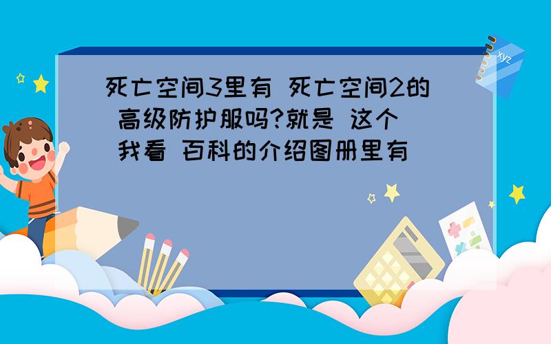 死亡空间3里有 死亡空间2的 高级防护服吗?就是 这个  我看 百科的介绍图册里有