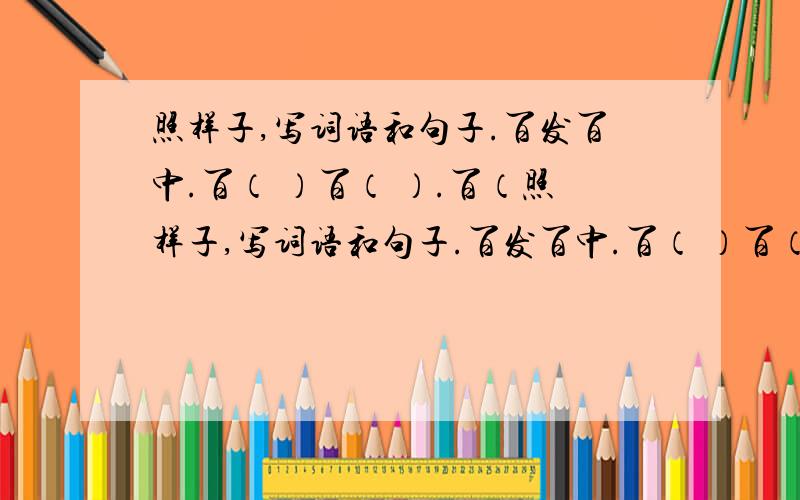 照样子,写词语和句子.百发百中.百（ ）百（ ）.百（照样子,写词语和句子.百发百中.百（ ）百（ ）.百（ ）百（ ）.