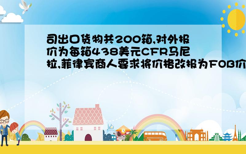 司出口货物共200箱,对外报价为每箱438美元CFR马尼拉,菲律宾商人要求将价格改报为FOB价,试求每箱货物应付的运费及应改报的FOB价为多少?（已知该批货物每箱的体积为1125px×875px×625px,毛重为30