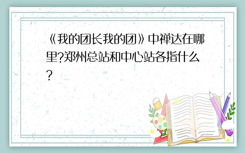 《我的团长我的团》中禅达在哪里?郑州总站和中心站各指什么?